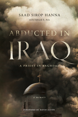 Abducted in Iraq: A Priest in Baghdad - Hanna, Saad Sirop, and Aris, Edward S