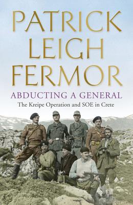 Abducting a General: The Kreipe Operation and SOE in Crete - Fermor, Patrick Leigh