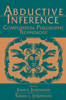 Abductive Inference: Computation, Philosophy, Technology - Josephson, John R (Editor), and Josephson, Susan G (Editor)