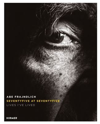 Abe Frajndlich: Seventy Five at Seventy Five. Lives I've Lived - Frajndlich, Abe (Photographer)