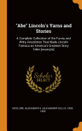 Abe Lincoln's Yarns and Stories: A Complete Collection of the Funny and Witty Anecdotes That Made Lincoln Famous as America's Greatest Story Teller [excerpts]