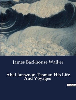 Abel Janszoon Tasman His Life And Voyages - Walker, James Backhouse