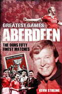 Aberdeen Greatest Games: The Dons' Fifty Finest Matches