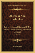 Aberdour And Inchcolme: Being Historical Notices Of The Parish And Monastery, In Twelve Lectures (1885)