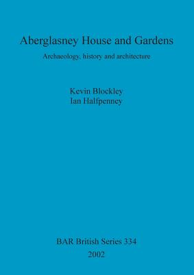 Aberglasney House and Gardens: Archaeology, history and architecture - Blockley, Kevin, and Halfpenney, Ian