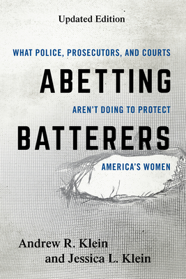 Abetting Batterers: What Police, Prosecutors, and Courts Aren't Doing to Protect America's Women - Klein, Andrew R., and Klein, Jessica L.