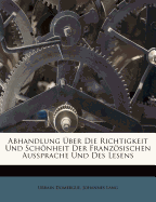 Abhandlung ber Die Richtigkeit Und Schnheit Der Franzsischen Aussprache Und Des Lesens