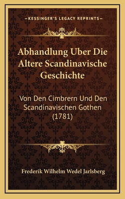 Abhandlung Uber Die Altere Scandinavische Geschichte: Von Den Cimbrern Und Den Scandinavischen Gothen (1781) - Jarlsberg, Frederik Wilhelm Wedel