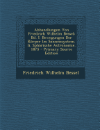 Abhandlungen Von Friedrich Wilhelm Bessel: Bd. I. Bewegungen Der Korper Im Sonnensystem. II. Spharische Astronomie. 1875 - Bessel, Friedrich Wilhelm