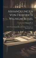 Abhandlungen Von Friedrich Wilhelm Bessel: Bd. Iii. Theorie Der Instrumente. Iv. Stellar-Astronomie. V. Mathematik. 1876