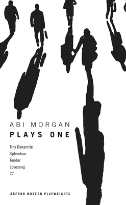 Abi Morgan: Plays One: Tiny Dynamite; Splendour; Tender; Lovesong; 27 - Morgan, Abi