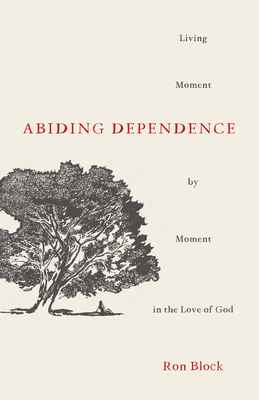 Abiding Dependence: Living Moment-By-Moment in the Love of God - Block, Ron