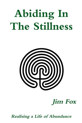 Abiding in the Stillness: Realising a Life of Abundance - Fox, Jim