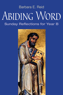 Abiding Word: Sunday Reflections for Year B - Reid, Barbara E.