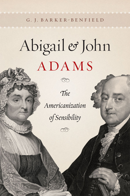 Abigail and John Adams: The Americanization of Sensibility - Barker-Benfield, G J