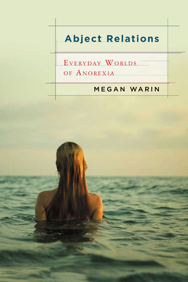 Abject Relations: Everyday Worlds of Anorexia - Warin, Megan, Professor