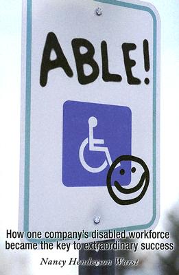 Able!: How One Company's Disabled Workforce Became the Key to Their Extraordinary Success - Wurst, Nancy Henderson