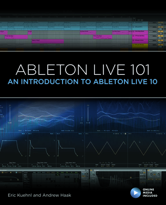 Ableton Live 101: An Introduction to Ableton Live 10 - Kuehnl, Eric, and Haak, Andrew, and Cook, Frank D