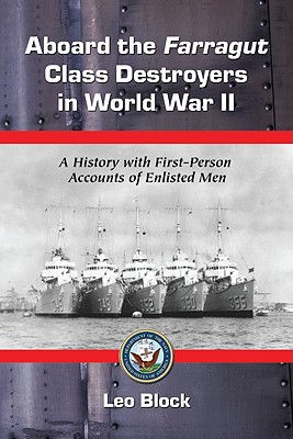 Aboard the Farragut Class Destroyers in World War II: A History with First-Person Accounts of Enlisted Men - Block, Leo