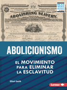 Abolicionismo (Abolitionism): El Movimiento Para Eliminar La Esclavitud (the Movement to End Slavery)