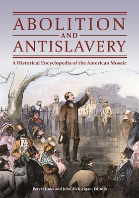 Abolition and Antislavery: A Historical Encyclopedia of the American Mosaic - Hinks, Peter (Editor), and McKivigan, John (Editor)