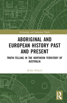 Aboriginal and European History Past and Present: Truth-Telling in the Northern Territory of Australia - Pollard, Kellie