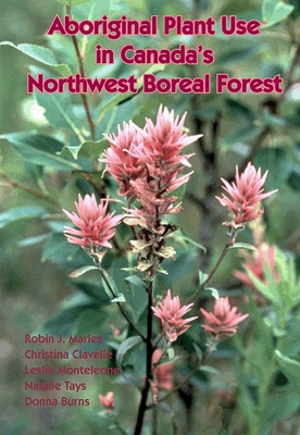 Aboriginal Plant Use in Canada's Northwest Boreal Forest - Marles, Robin