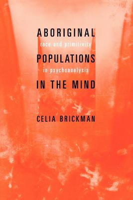 Aboriginal Populations in the Mind: Race and Primitivity in Psychoanalysis - Brickman, Celia, Professor
