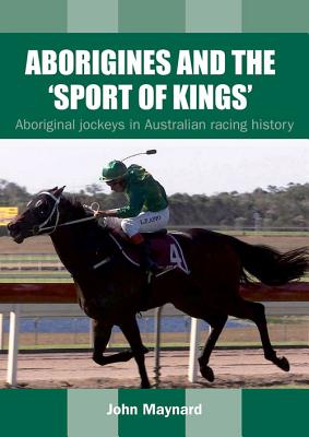 Aborigines and the 'Sport of Kings': Aboriginal jockeys in Australian racing history - Maynard, John