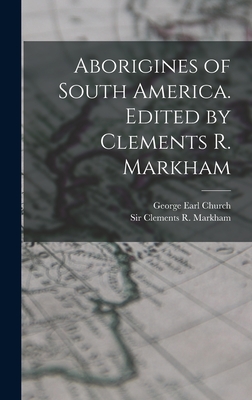 Aborigines of South America. Edited by Clements R. Markham - Church, George Earl, and Markham, Clements R