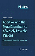 Abortion and the Moral Significance of Merely Possible Persons: Finding Middle Ground in Hard Cases