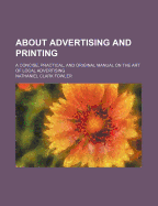 About Advertising and Printing: A Concise, Practical, and Original Manual on the Art of Local Advertising