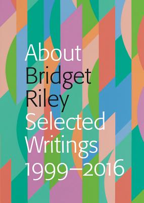 About Bridget Riley: Selected Writings 1999-2016 - Chalbi, Nadia, and Chassey, Eric de, and Cooke, Lynne