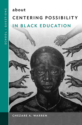 About Centering Possibility in Black Education - Warren, Chezare A, and Ayers, William (Editor)