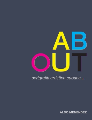 ABOUT serigrafa artistica cubana: Todo lo que quera saber sobre serigrafa artstica cubana - Menndez, Aldo, and Ferrer, Ivonne (Contributions by), and Bermejo, Roxana M (Contributions by)