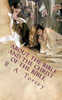 About the Bible and the Christ of the Bible: An Apologetic Guide to the Most Difficult Issues of the Faith - Andrews, Edward D, and Torrey, R a