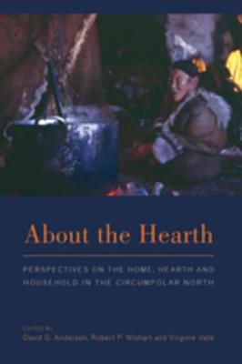 About the Hearth: Perspectives on the Home, Hearth, and Household in the Circumpolar North - Anderson, David G