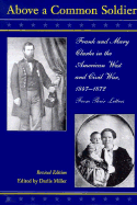 Above a Common Soldier: Frank and Mary Clarke in the American West and Civil War from Their Letters, 1847-1872