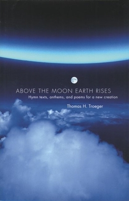 Above the Moon Earth Rises: Hymn Texts, Anthems, and Poems for a New Creation - Troeger