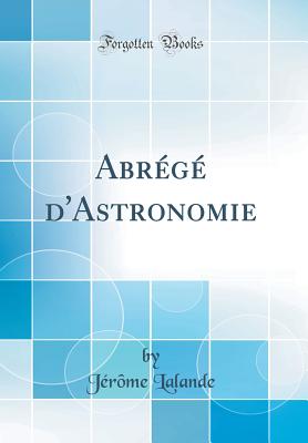 Abrg d'Astronomie (Classic Reprint) - Lalande, Jrme