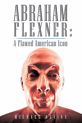 Abraham Flexner: A Flawed American Icon - Nevins, Michael