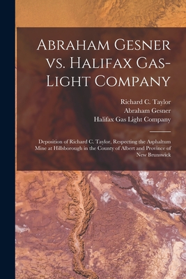 Abraham Gesner Vs. Halifax Gas-Light Company [microform]: Deposition of Richard C. Taylor, Respecting the Asphaltum Mine at Hillsborough in the County of Albert and Province of New Brunswick - Taylor, Richard C (Richard Cowling) (Creator), and Gesner, Abraham 1797-1864, and Halifax Gas Light Company (Creator)