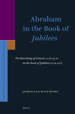 Abraham in the Book of Jubilees: The Rewriting of Genesis 11:26-25:10 in the Book of Jubilees 11:14-23:8 - Van Ruiten, J T A G M