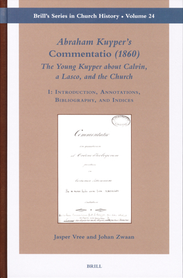 Abraham Kuyper's Commentatio (1860): The Young Kuyper about Calvin, a Lasco, and the Church (2 Vols.): I: Introduction, Annotations, Bibliography, and Indices / II: Commentatio - Vree, Jasper, and Zwaan, Johan