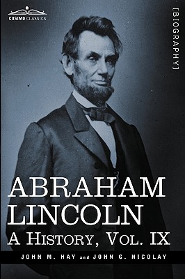 Abraham Lincoln: A History, Vol.IX (in 10 Volumes) - Hay, John M, and Nicolay, John George