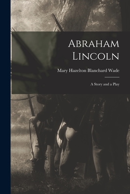 Abraham Lincoln: a Story and a Play - Wade, Mary Hazelton Blanchard 1860-1 (Creator)