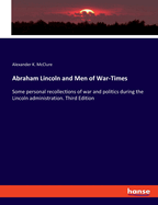 Abraham Lincoln and Men of War-Times: Some personal recollections of war and politics during the Lincoln administration. Third Edition