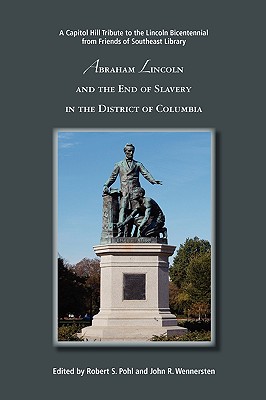 Abraham Lincoln and the End of Slavery in the District of Columbia - Pohl, Robert S, and Wennersten, John R, Professor