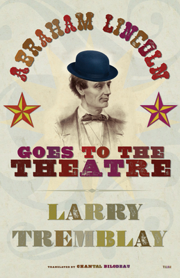 Abraham Lincoln Goes to the Theatre - Tremblay, Larry, and Bilodeau, Chantal (Translated by)