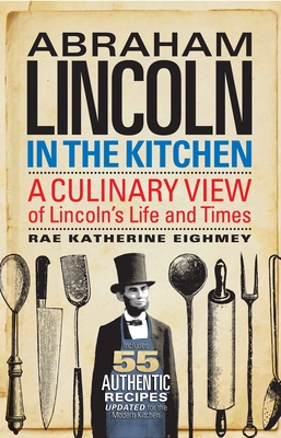Abraham Lincoln in the Kitchen: A Culinary View of Lincoln's Life and Times - Eighmey, Rae Katherine